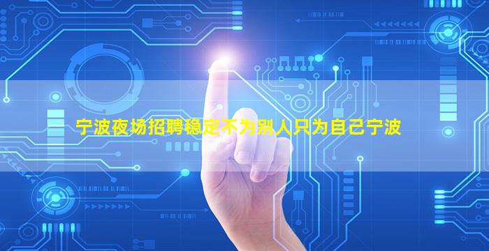 宁波夜场招聘稳定不为别人只为自己宁波