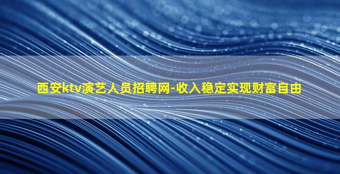 西安ktv演艺人员招聘网-收入稳定实现财富自由